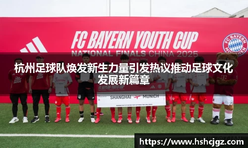 杭州足球队焕发新生力量引发热议推动足球文化发展新篇章