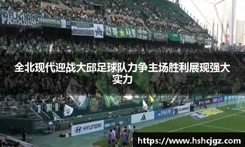 谈球吧全北现代迎战大邱足球队力争主场胜利展现强大实力