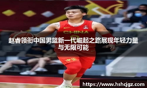 谈球吧赵睿领衔中国男篮新一代崛起之路展现年轻力量与无限可能