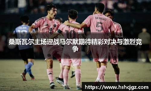 谈球吧桑斯瓦尔主场迎战马尔默期待精彩对决与激烈竞争